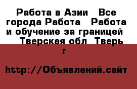 Работа в Азии - Все города Работа » Работа и обучение за границей   . Тверская обл.,Тверь г.